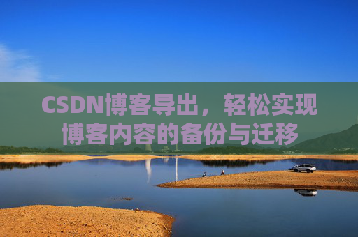CSDN博客导出，轻松实现博客内容的备份与迁移